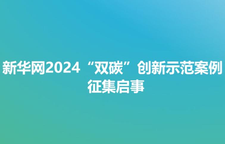 新華網2024“雙碳”創(chuàng)新示范案例征集啟事  　　2020年9月22日，我國首次提出“3060”目標，即中國的二氧化碳排放力爭于2030年前達到峰值，努力爭取2060年前實現(xiàn)碳中和。近年來，我國穩(wěn)步推